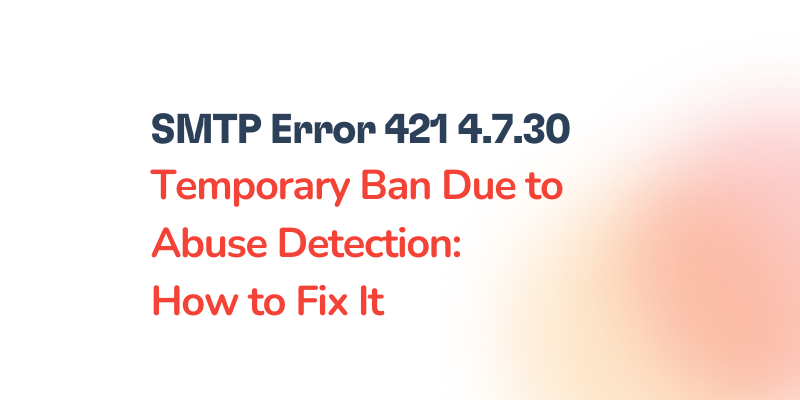 Text reading SMTP Error 421 4.7.30 Temporary Ban Due to Abuse Detection: How to Fix It in bold and red font against a light gradient background.